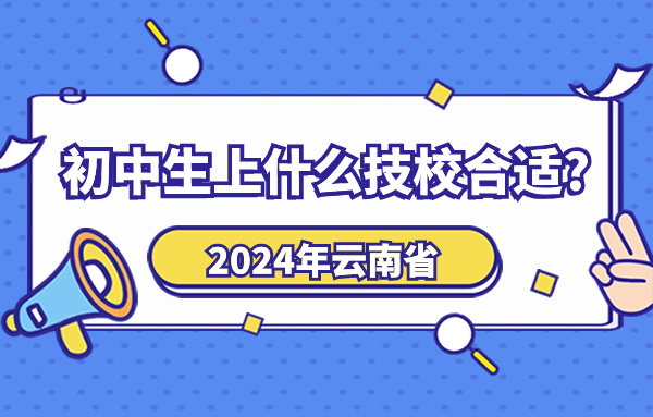 2024年云南初中生技校选择